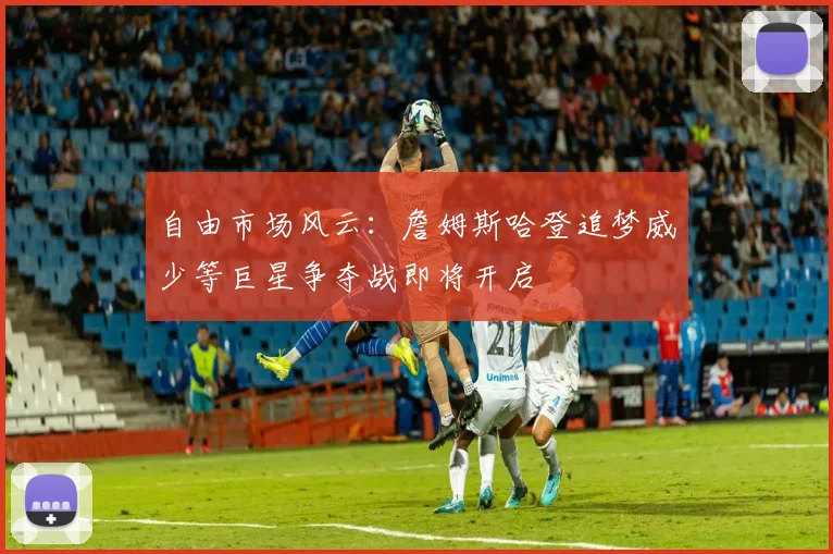 自由市场风云：詹姆斯哈登追梦威少等巨星争夺战即将开启