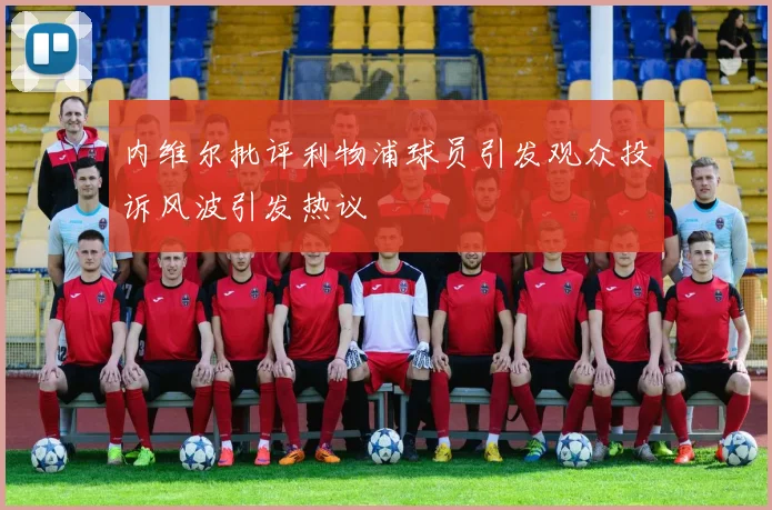 内维尔批评利物浦球员引发观众投诉风波引发热议