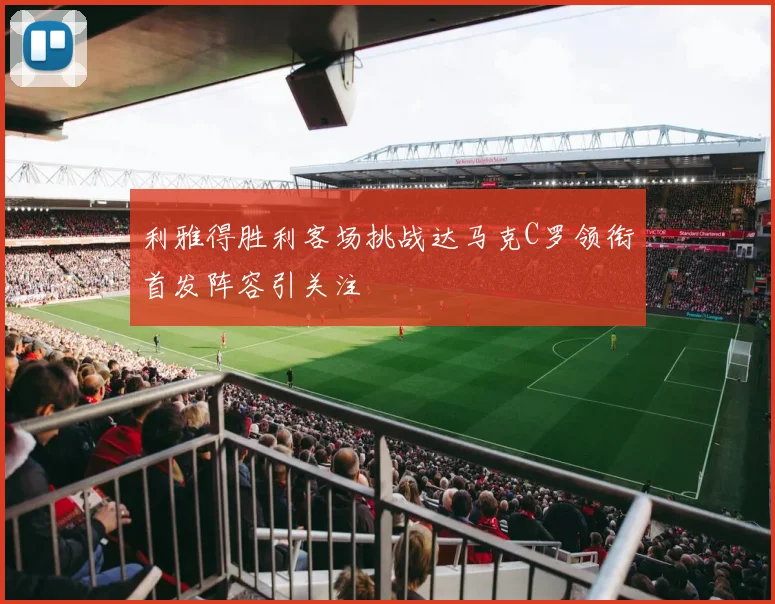 利雅得胜利客场挑战达马克C罗领衔首发阵容引关注