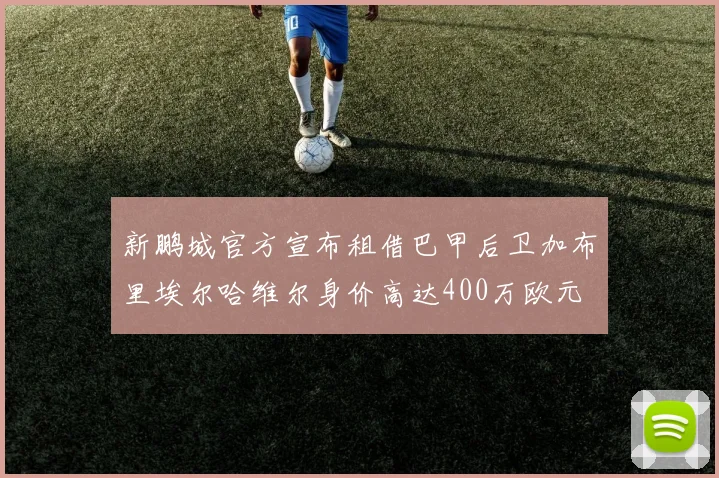 新鹏城官方宣布租借巴甲后卫加布里埃尔哈维尔身价高达400万欧元