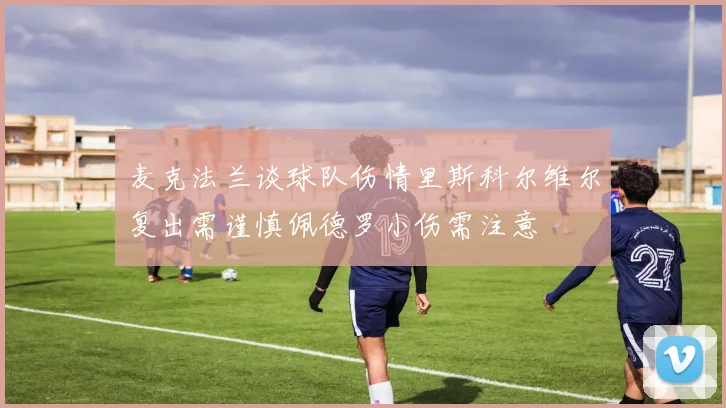 麦克法兰谈球队伤情里斯科尔维尔复出需谨慎佩德罗小伤需注意