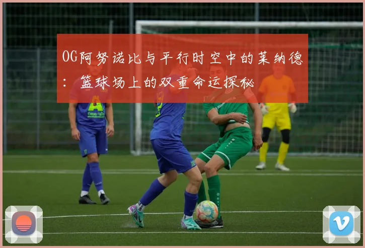 OG阿努诺比与平行时空中的莱纳德：篮球场上的双重命运探秘