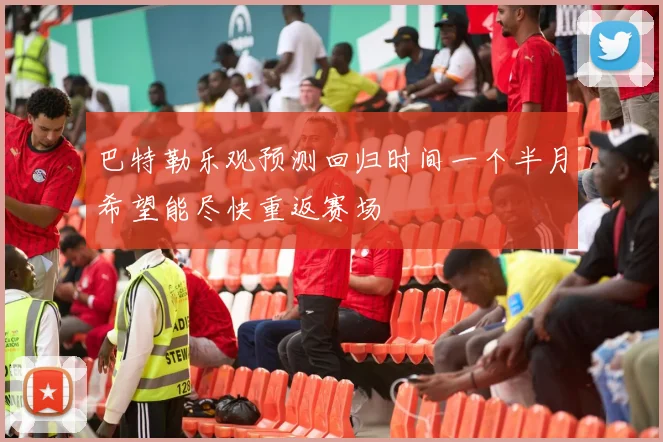 巴特勒乐观预测回归时间一个半月希望能尽快重返赛场