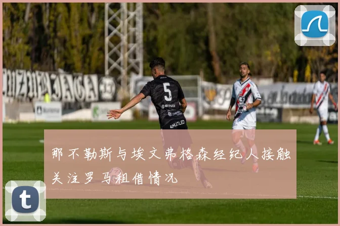 那不勒斯与埃文弗格森经纪人接触关注罗马租借情况