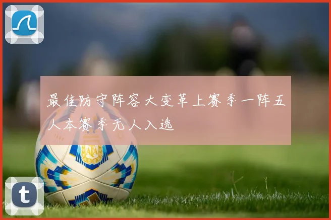 最佳防守阵容大变革上赛季一阵五人本赛季无人入选