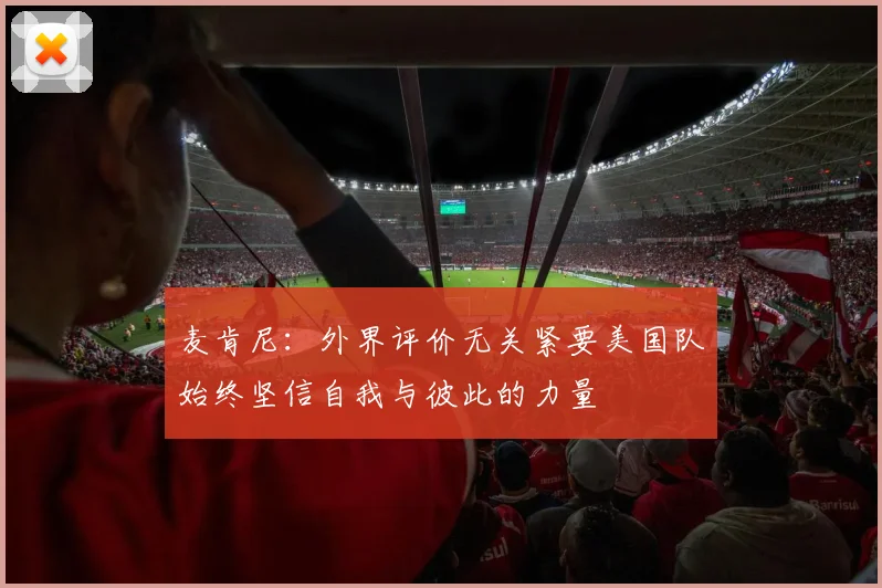 麦肯尼：外界评价无关紧要美国队始终坚信自我与彼此的力量