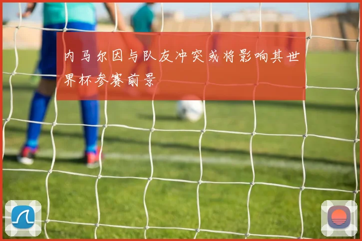 内马尔因与队友冲突或将影响其世界杯参赛前景