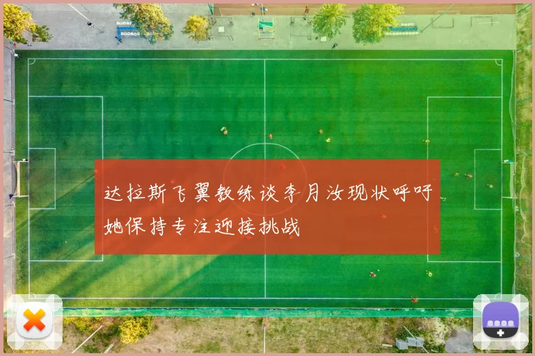 达拉斯飞翼教练谈李月汝现状呼吁她保持专注迎接挑战