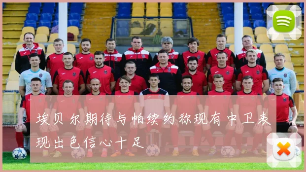 埃贝尔期待与帕续约称现有中卫表现出色信心十足